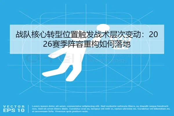 战队核心转型位置触发战术层次变动：2026赛季阵容重构如何落地 - 1xBet